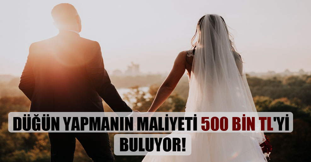 Düğün yapmanın maliyeti 500 bin TL’yi buluyor!