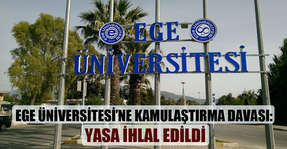 Ege Üniversitesi’ne kamulaştırma davası: Yasa ihlal edildi