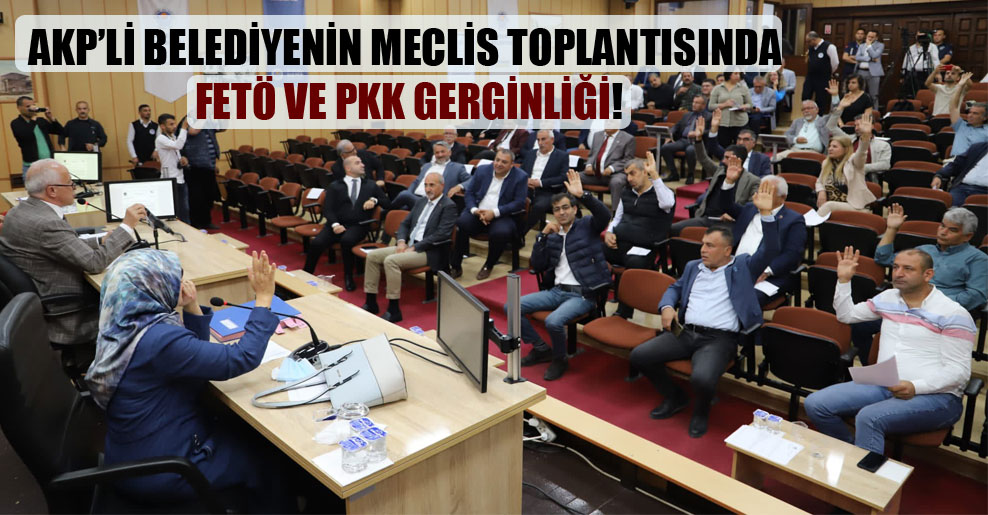 AKP’li belediyenin meclis toplantısında FETÖ ve PKK gerginliği!