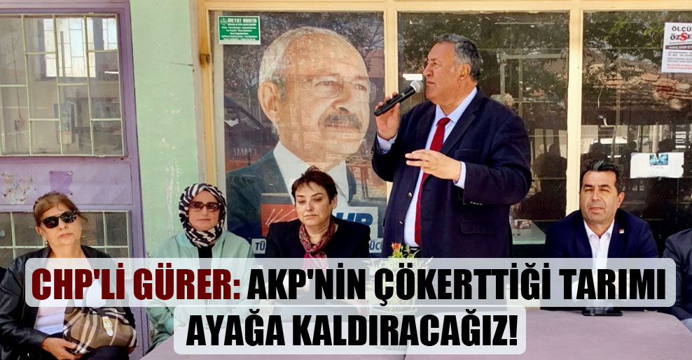 CHP’li Gürer: AKP’nin çökerttiği tarımı ayağa kaldıracağız!