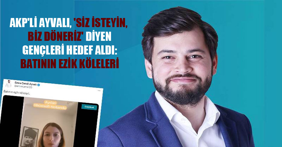 AKP’li Ayvalı, ‘Siz isteyin, biz döneriz’ diyen gençleri hedef aldı: Batının ezik köleleri