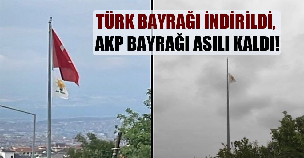 Türk Bayrağı indirildi AKP bayrağı asılı kaldı!