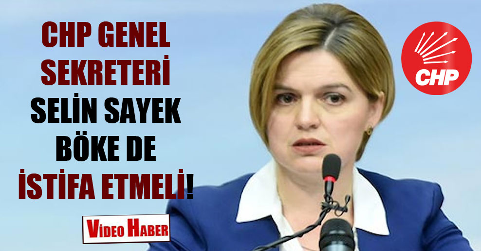 CHP Genel Sekreteri Selin Sayek Böke de istifa etmeli!