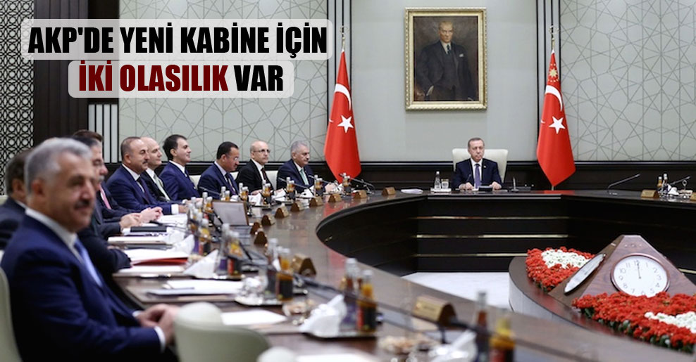 AKP’de yeni kabine için iki olasılık var