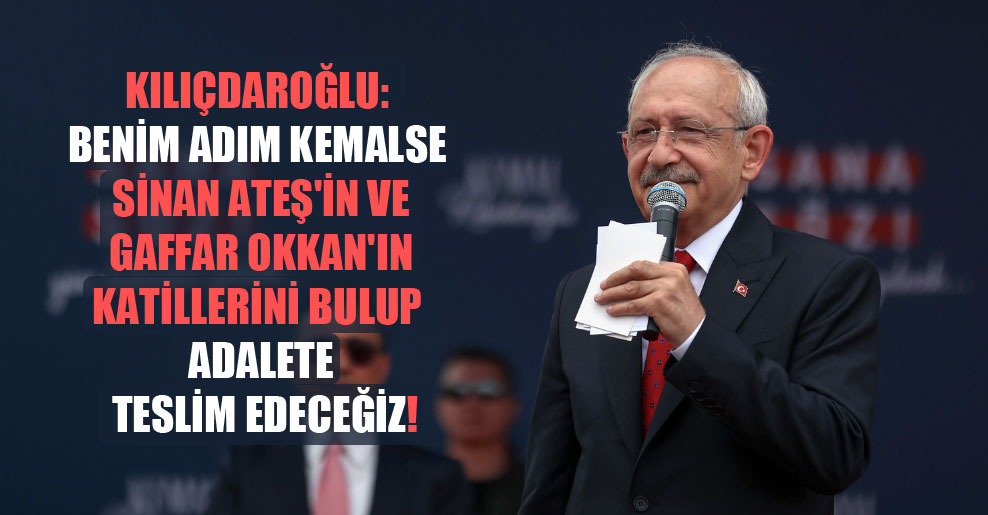 Kılıçdaroğlu: Benim adım Kemalse Sinan Ateş’in ve Gaffar Okkan’ın katillerini bulup adalete teslim edeceğiz!