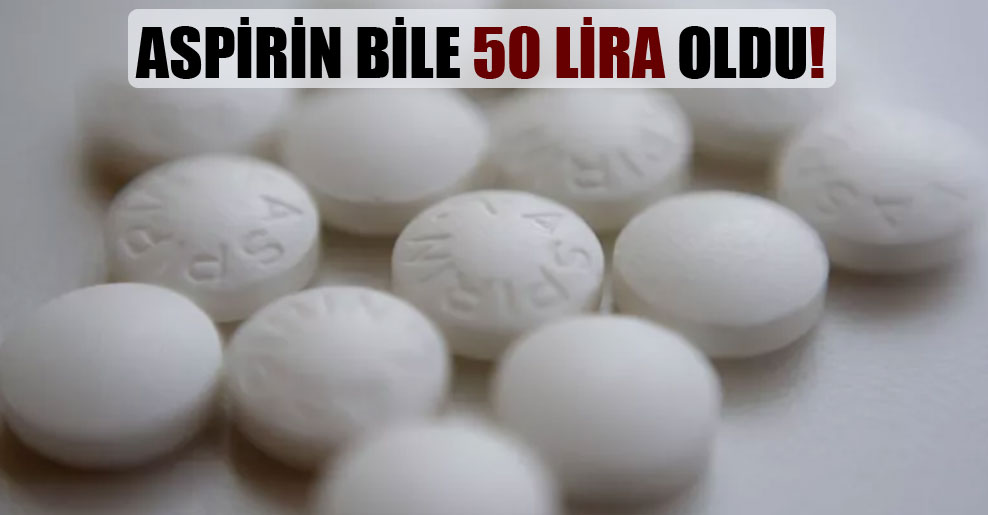 Aspirin bile 50 Lira oldu!