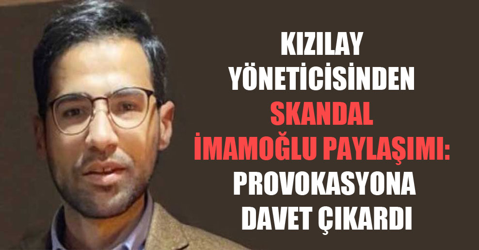 Kızılay yöneticisinden skandal İmamoğlu paylaşımı: Provokasyona davet çıkardı