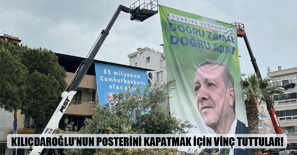 Kılıçdaroğlu’nun posterini kapatmak için vinç tuttular!