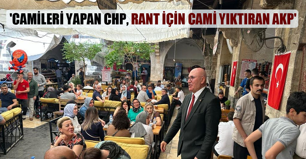 ‘Camileri yapan CHP, rant için cami yıktıran AKP’