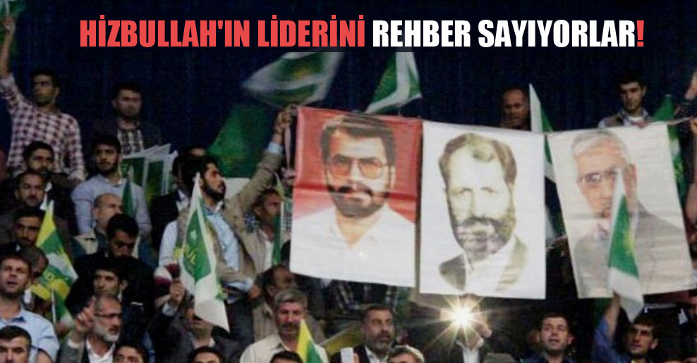 Hizbullah’ın liderini rehber sayıyorlar!
