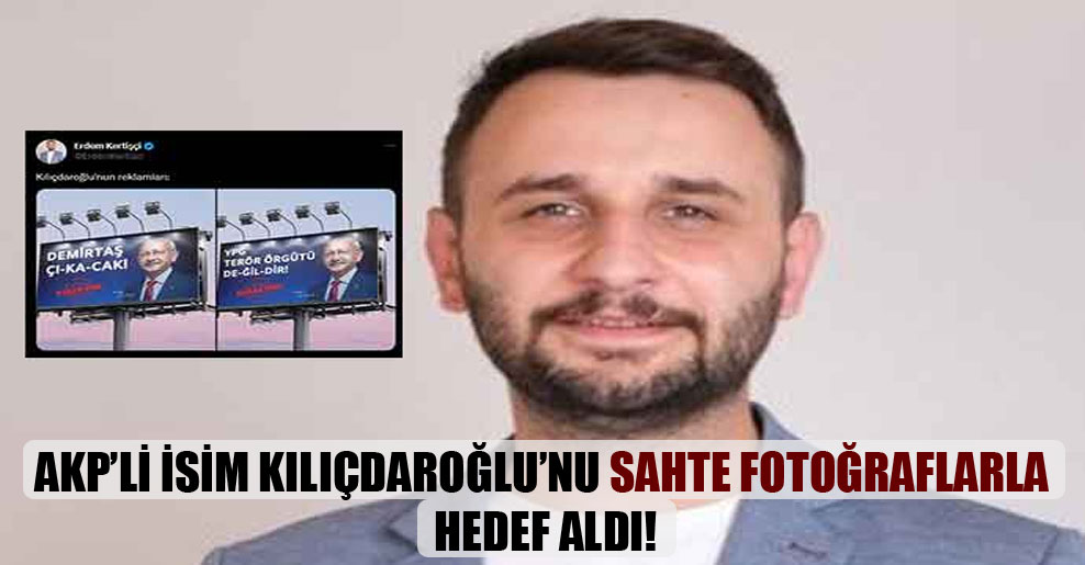AKP’li isim Kılıçdaroğlu’nu sahte fotoğraflarla hedef aldı!