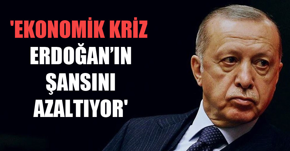 ‘Ekonomik kriz Erdoğan’ın şansını azaltıyor’