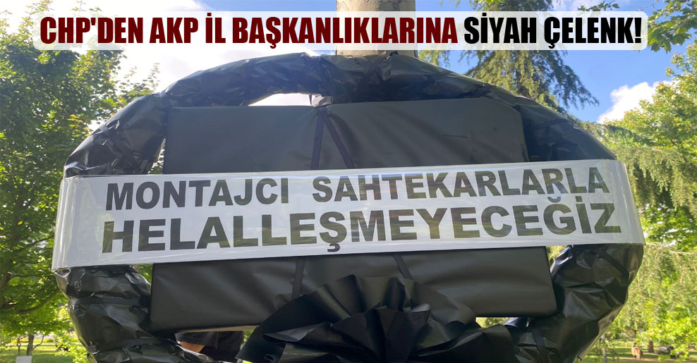 CHP’den AKP il başkanlıklarına siyah çelenk!