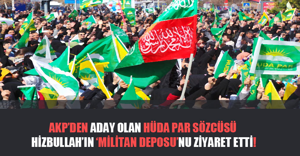 AKP’den aday olan HÜDA PAR sözcüsü Hizbullah’ın ‘militan deposu’nu ziyaret etti!