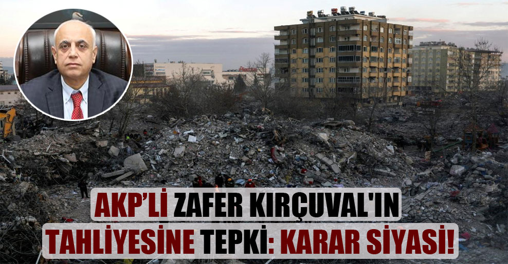 AKP’li Zafer Kırçuval’ın tahliyesine tepki: Karar siyasi!