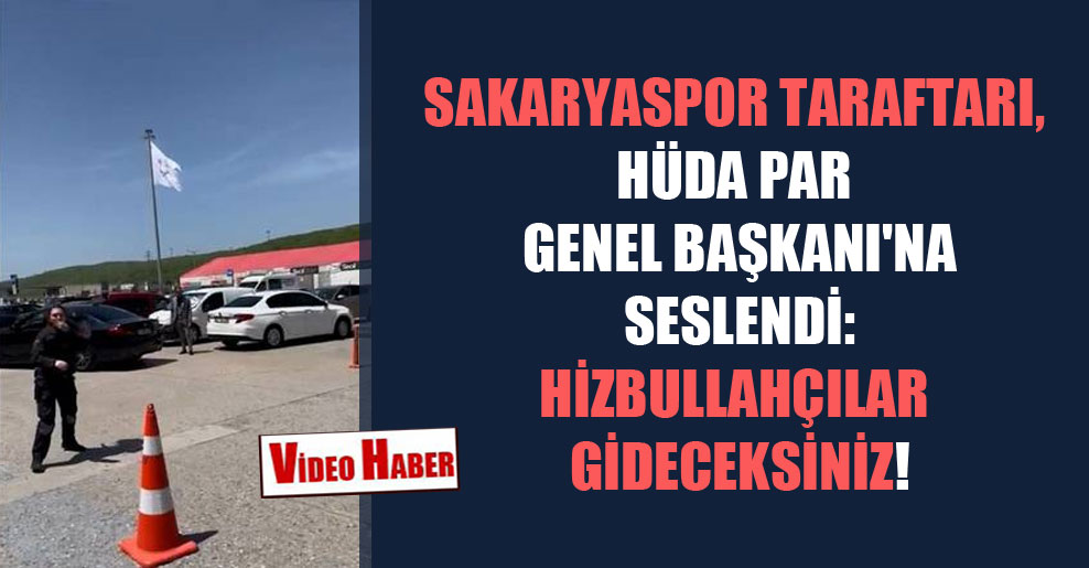 Sakaryaspor taraftarı, HÜDA PAR Genel Başkanı’na seslendi: Hizbullahçılar gideceksiniz!
