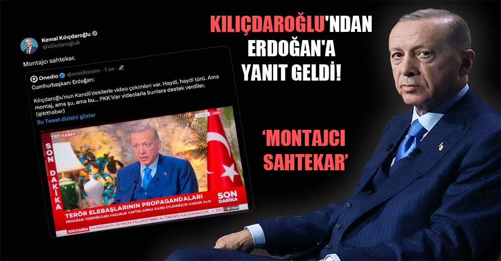 Kılıçdaroğlu’ndan Erdoğan’a yanıt geldi: Montajcı sahtekar!