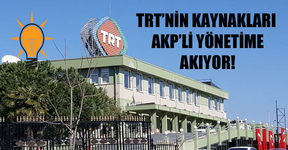 TRT’nin kaynakları AKP’li yönetime akıyor!