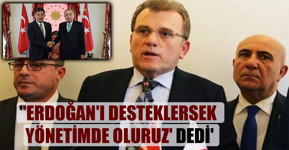 ”Erdoğan’ı desteklersek yönetimde oluruz’ dedi’
