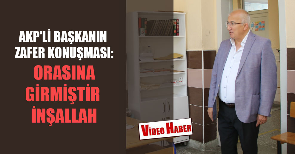 AKP’li Başkanın zafer konuşması: Orasına girmiştir inşallah