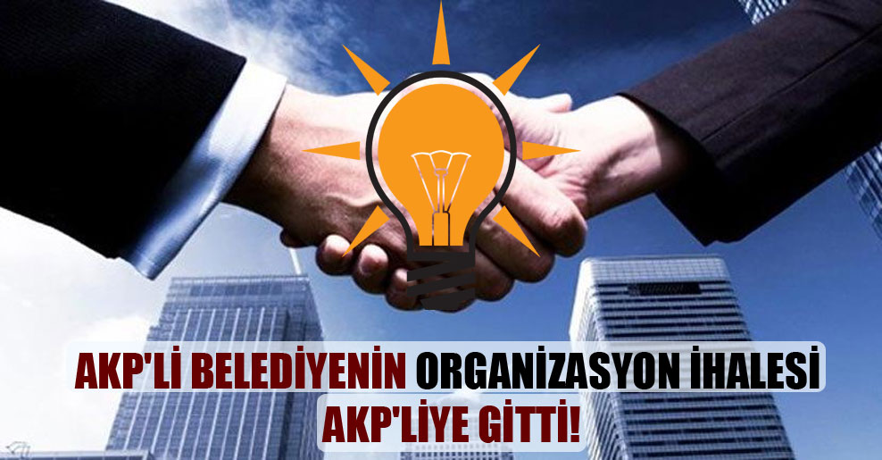 AKP’li belediyenin organizasyon ihalesi AKP’liye gitti!