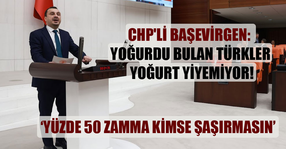 CHP’li Başevirgen: Yoğurdu bulan Türkler yoğurt yiyemiyor!