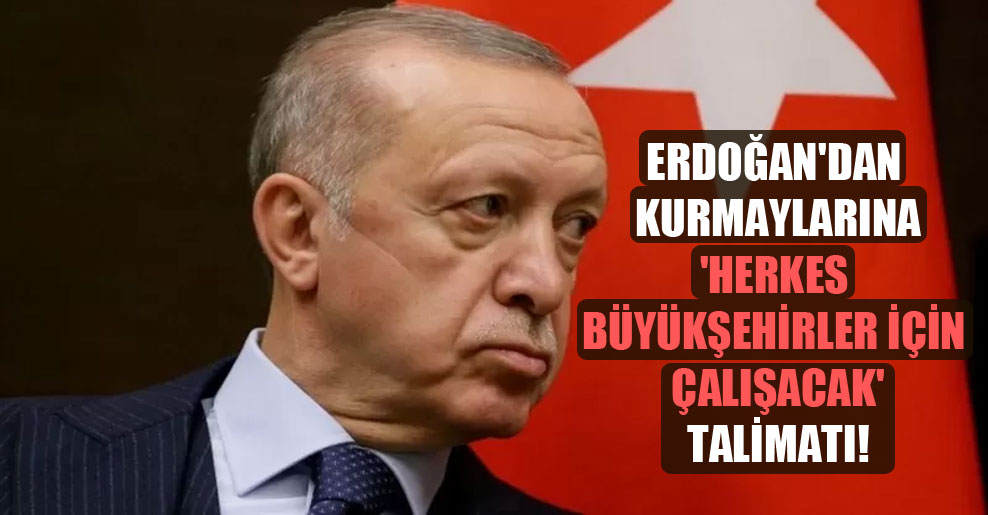 Erdoğan’dan kurmaylarına ‘Herkes büyükşehirler için çalışacak’ talimatı!