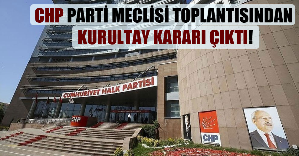 CHP Parti Meclisi toplantısından kurultay kararı çıktı!