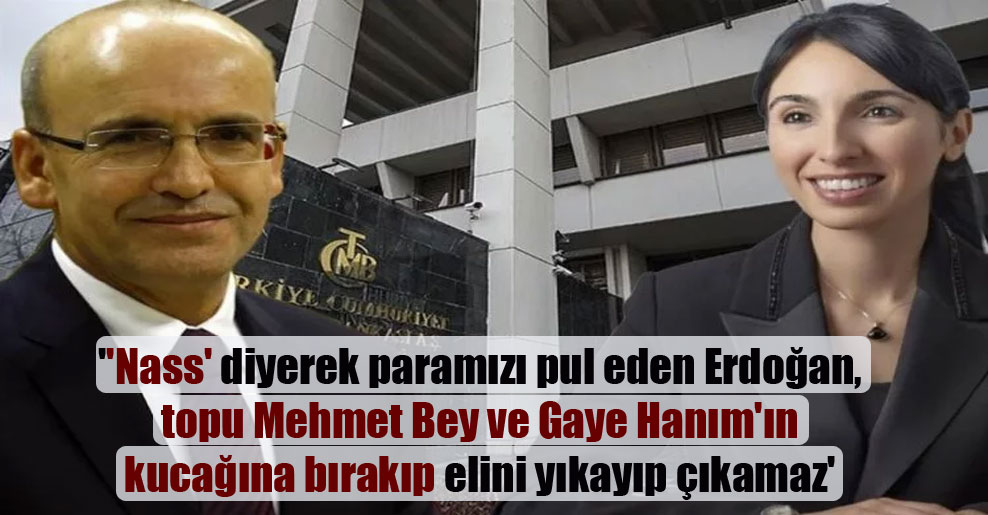”Nass’ diyerek paramızı pul eden Erdoğan, topu Mehmet Bey ve Gaye Hanım’ın kucağına bırakıp elini yıkayıp çıkamaz’
