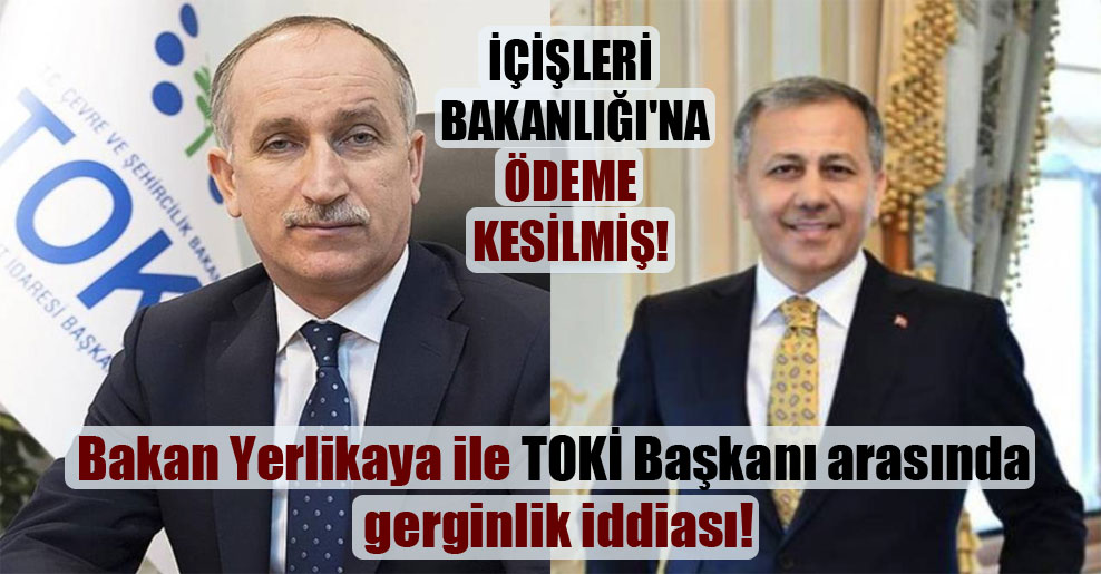 Bakan Yerlikaya ile TOKİ Başkanı arasında gerginlik iddiası!