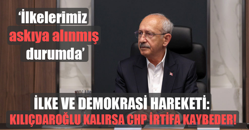 İlke ve Demokrasi Hareketi: Kılıçdaroğlu kalırsa CHP irtifa kaybeder!