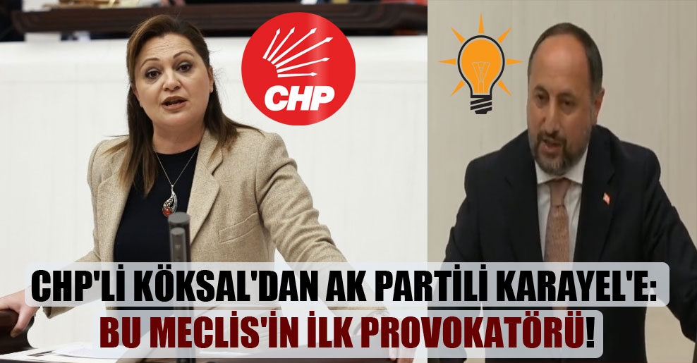 CHP’li Köksal’dan AK Partili Karayel’e: Bu Meclis’in ilk provokatörü!