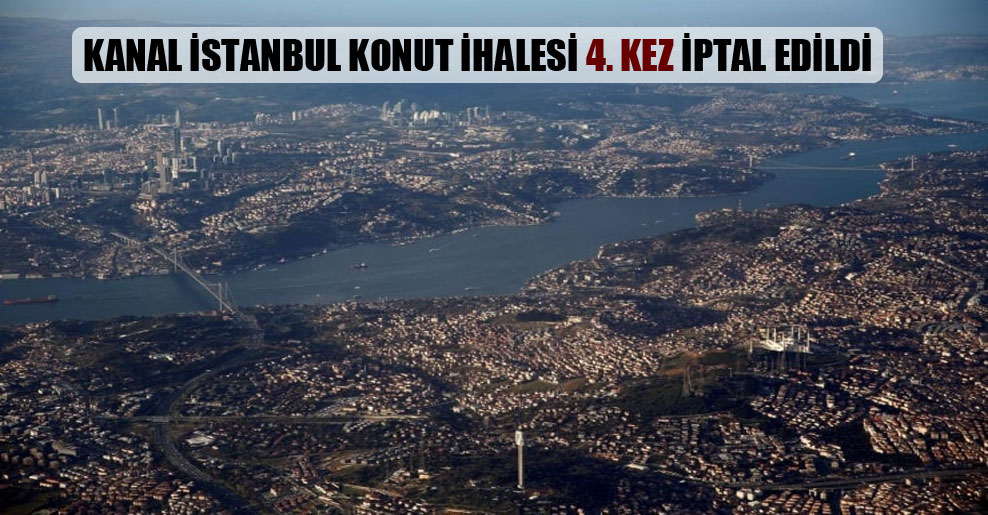 Kanal İstanbul konut ihalesi 4. kez iptal edildi