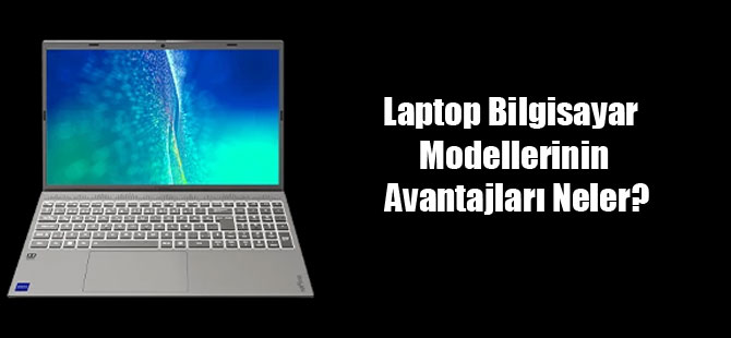 Laptop Bilgisayar Modellerinin Avantajları Neler?