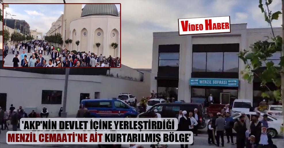 ‘AKP’nin devlet içine yerleştirdiği Menzil Cemaati’ne ait kurtarılmış bölge’