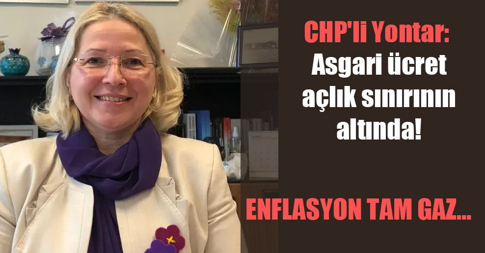 CHP’li Yontar: Asgari ücret açlık sınırının altında!