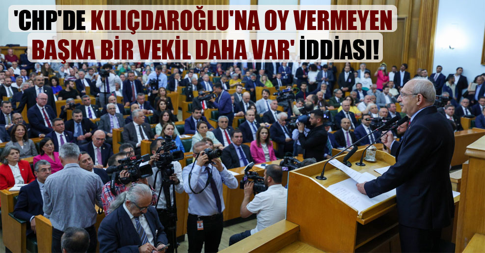 ‘CHP’de Kılıçdaroğlu’na oy vermeyen başka bir vekil daha var’ iddiası!