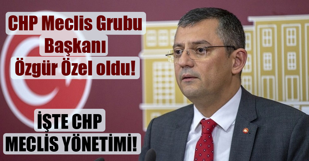 CHP Meclis Grubu Başkanı Özgür Özel oldu!
