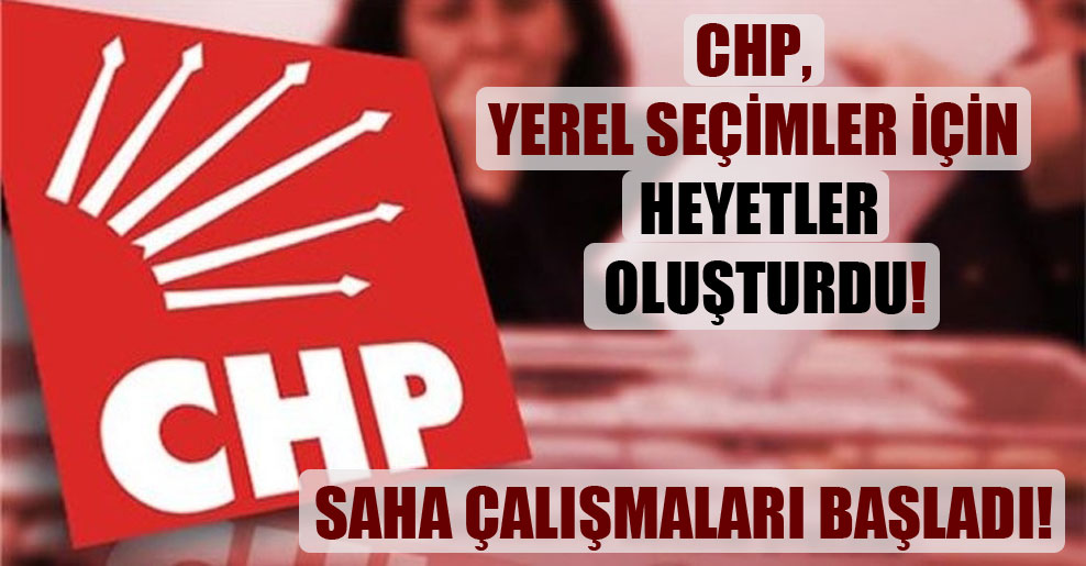 CHP, yerel seçimler için heyetler oluşturdu!