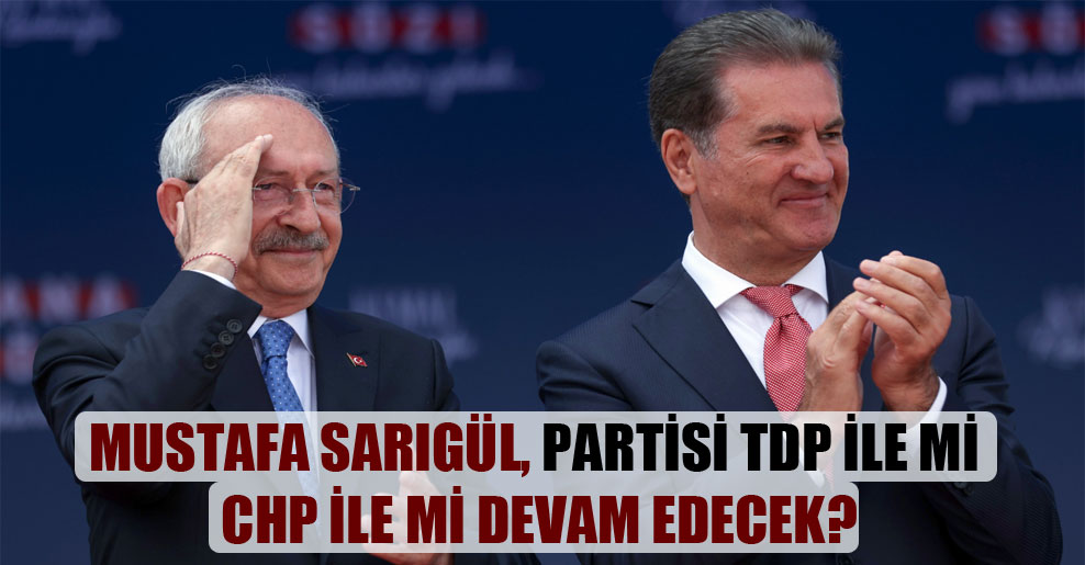 Mustafa Sarıgül, partisi TDP ile mi CHP ile mi devam edecek?