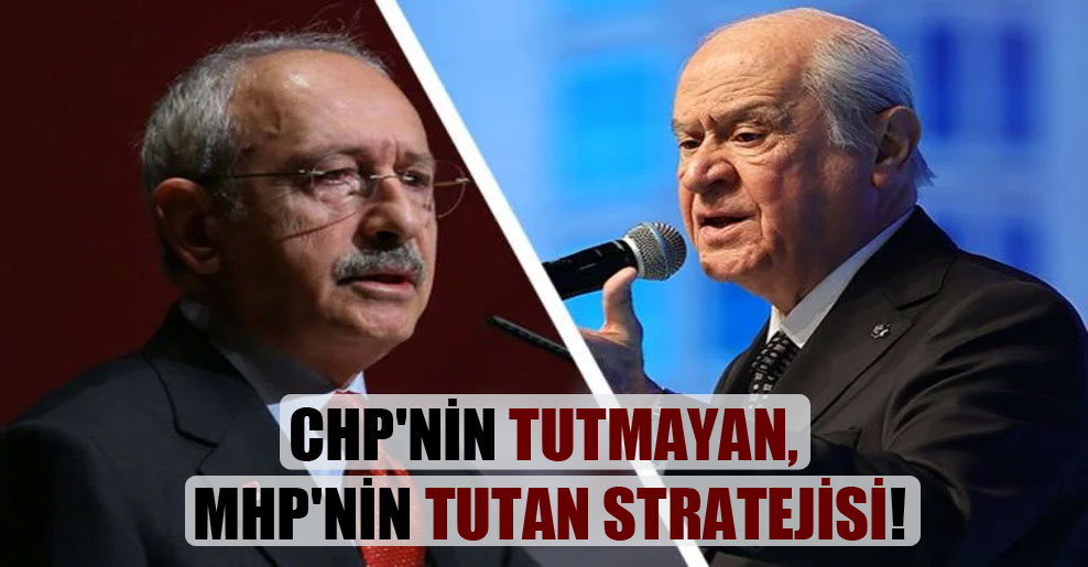CHP’nin tutmayan, MHP’nin tutan stratejisi!