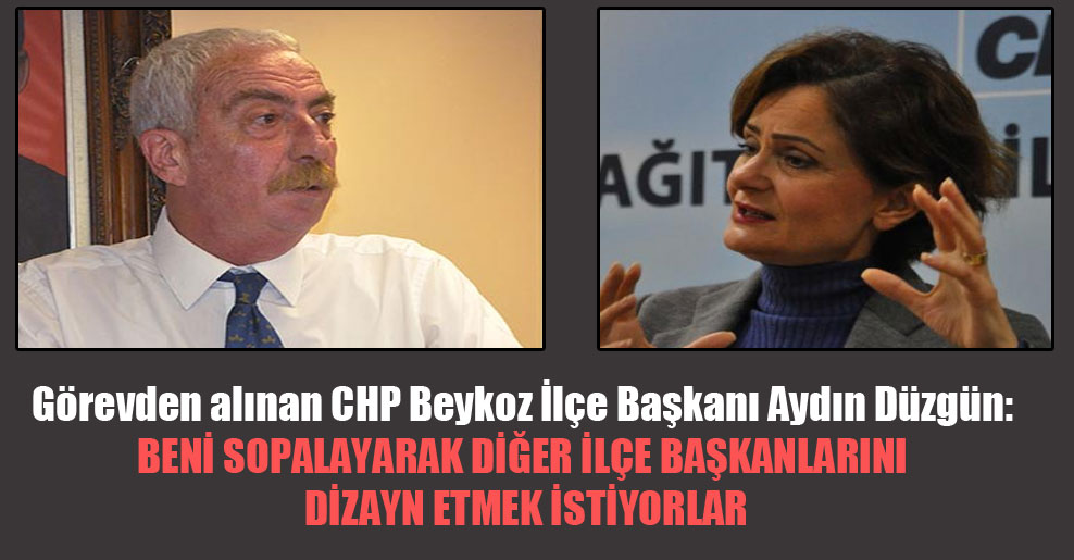 Görevden alınan CHP Beykoz İlçe Başkanı Aydın Düzgün: Beni sopalayarak diğer ilçe başkanlarını dizayn etmek istiyorlar