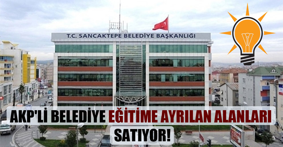 AKP’li belediye eğitime ayrılan alanları satıyor!