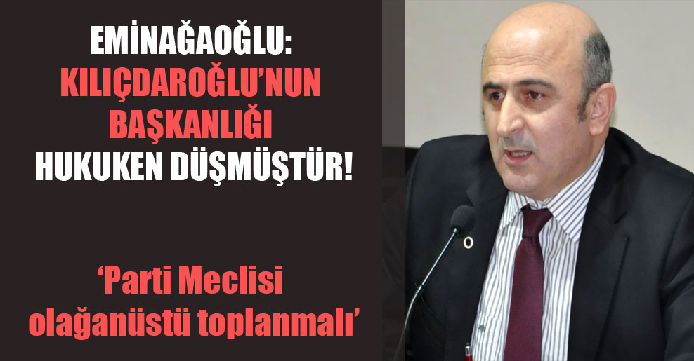 Eminağaoğlu: Kılıçdaroğlu’nun başkanlığı hukuken düşmüştür!