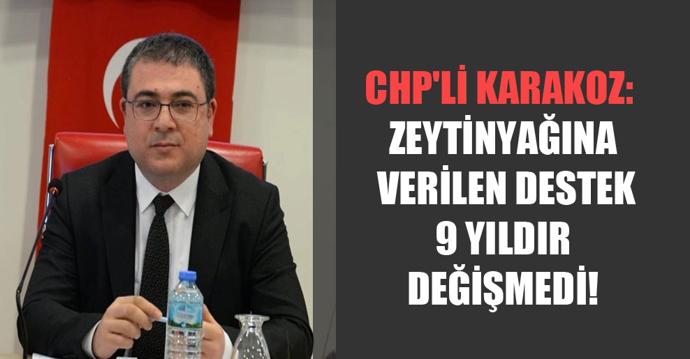 CHP’li Karakoz: Zeytinyağına verilen destek 9 yıldır değişmedi!