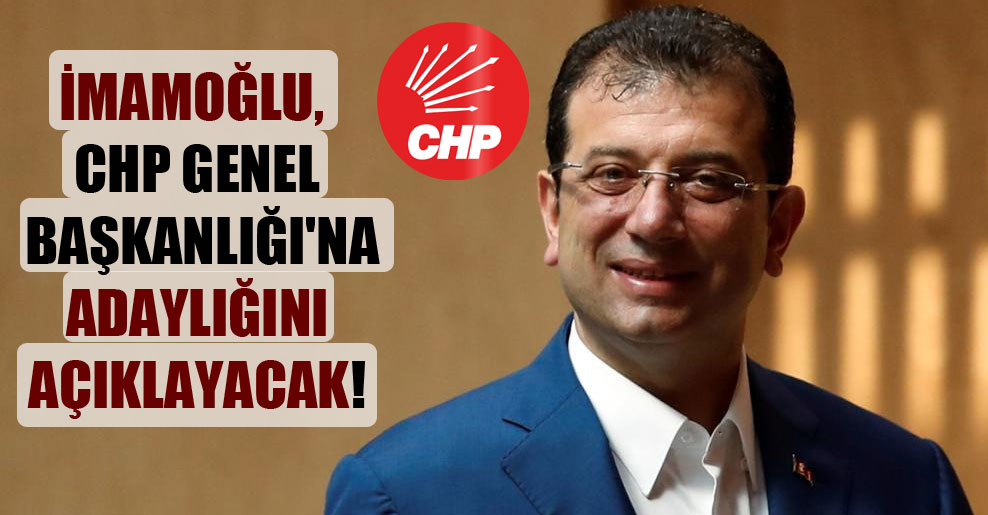 İmamoğlu CHP Genel Başkanlığı’na adaylığını açıklayacak!