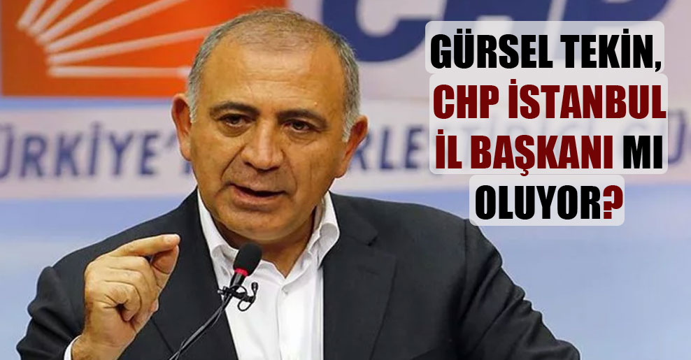 Gürsel Tekin, CHP İstanbul İl Başkanı mı oluyor?