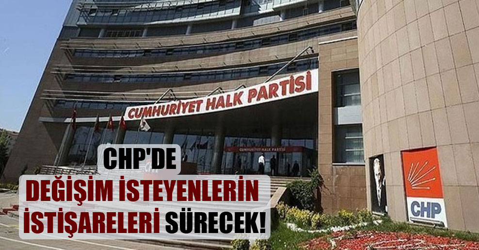 CHP’de değişim isteyenlerin istişareleri sürecek!