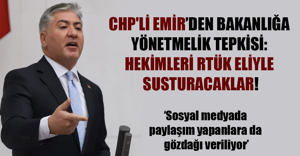 CHP’li Emir’den Bakanlığa yönetmelik tepkisi: Hekimleri RTÜK eliyle susturacaklar!
