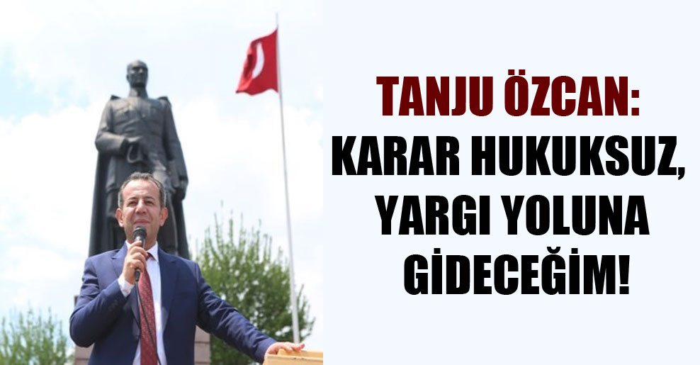 Tanju Özcan: Karar hukuksuz, yargı yoluna gideceğim!